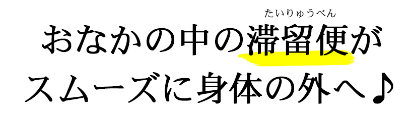おなかの中の滞留便がスムーズに身体の外へ♪